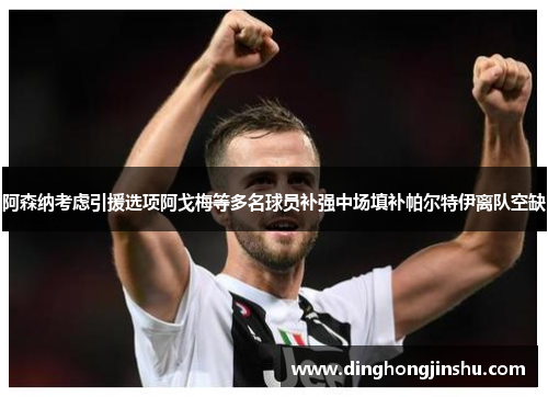 阿森纳考虑引援选项阿戈梅等多名球员补强中场填补帕尔特伊离队空缺