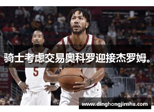 骑士考虑交易奥科罗迎接杰罗姆。